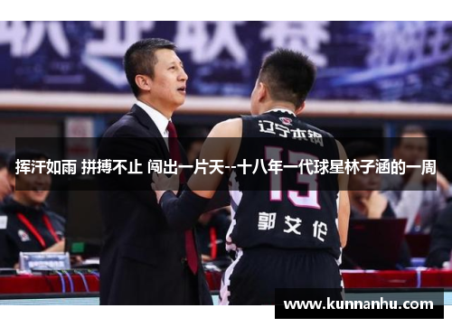 挥汗如雨 拼搏不止 闯出一片天--十八年一代球星林子涵的一周