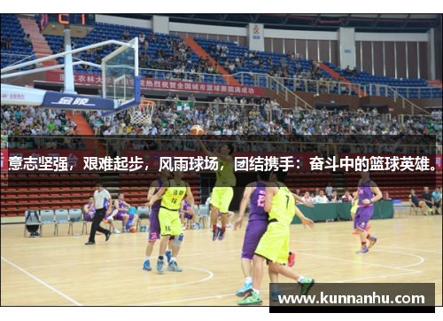 意志坚强，艰难起步，风雨球场，团结携手：奋斗中的篮球英雄。